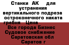 Станки 1АК200 для устранения вертикального подреза, остроконечного наката гребня › Цена ­ 2 420 380 - Все города Бизнес » Судовое снабжение   . Саратовская обл.,Саратов г.